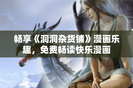 暢享《洞洞雜貨鋪》漫畫樂趣，免費(fèi)暢讀快樂漫畫