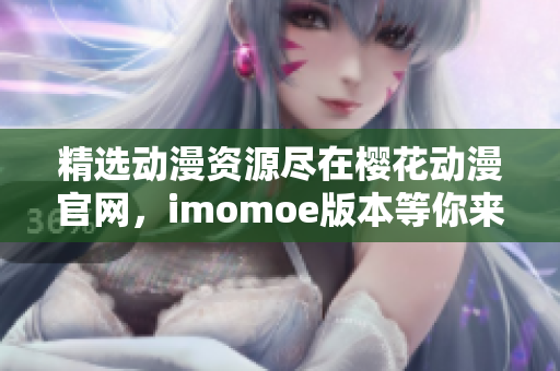 精選動(dòng)漫資源盡在櫻花動(dòng)漫官網(wǎng)，imomoe版本等你來探索！