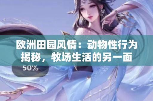 歐洲田園風情：動物性行為揭秘，牧場生活的另一面