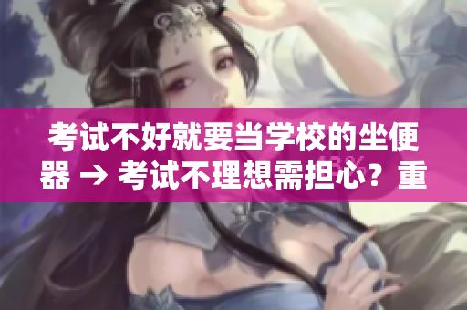 考試不好就要當學(xué)校的坐便器 → 考試不理想需擔心？重新審視學(xué)校環(huán)境