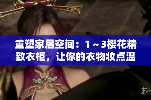 重塑家居空間：1～3櫻花精致衣柜，讓你的衣物妝點溫馨角落