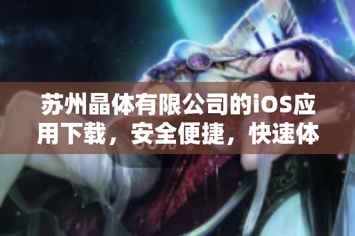蘇州晶體有限公司的iOS應(yīng)用下載，安全便捷，快速體驗(yàn)