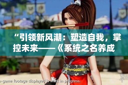 “引領(lǐng)新風(fēng)潮：塑造自我，掌控未來——《系統(tǒng)之名養(yǎng)成器》女主角的成長之路”