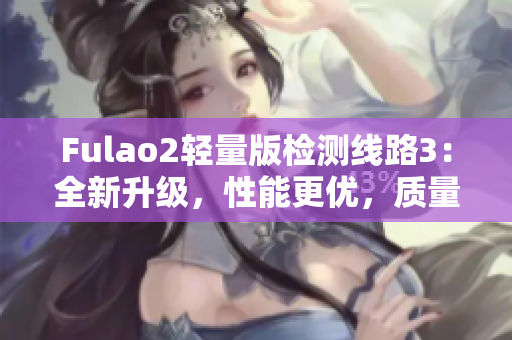 Fulao2輕量版檢測線路3：全新升級，性能更優(yōu)，質(zhì)量更可靠