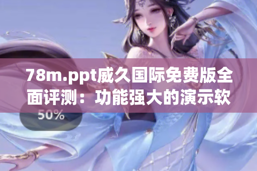 78m.ppt威久國際免費(fèi)版全面評測：功能強(qiáng)大的演示軟件還是需要改進(jìn)的地方？