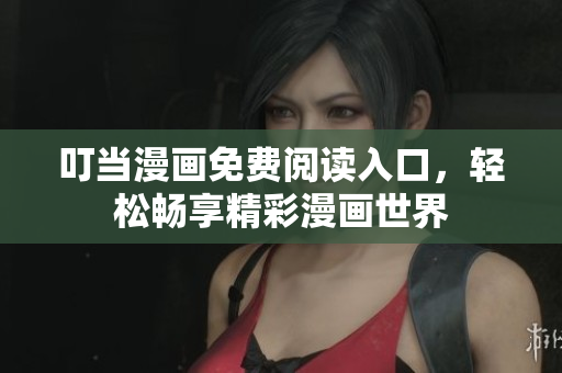 叮當(dāng)漫畫免費閱讀入口，輕松暢享精彩漫畫世界