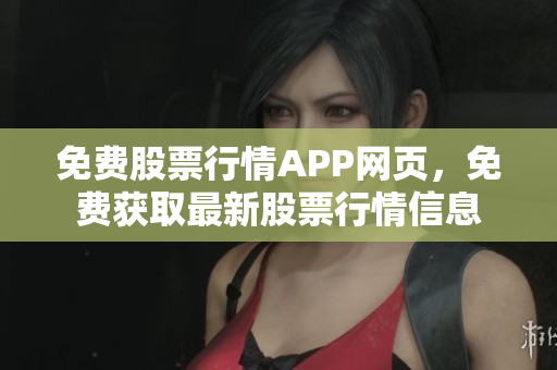 免費(fèi)股票行情APP網(wǎng)頁(yè)，免費(fèi)獲取最新股票行情信息
