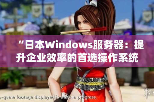 “日本W(wǎng)indows服務(wù)器：提升企業(yè)效率的首選操作系統(tǒng)”