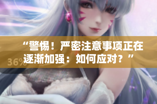 “警惕！嚴(yán)密注意事項(xiàng)正在逐漸加強(qiáng)：如何應(yīng)對(duì)？”