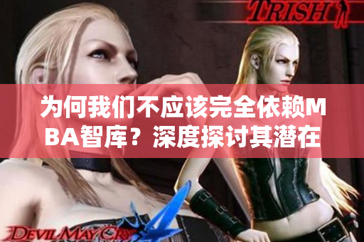 為何我們不應(yīng)該完全依賴(lài)MBA智庫(kù)？深度探討其潛在風(fēng)險(xiǎn)與局限性