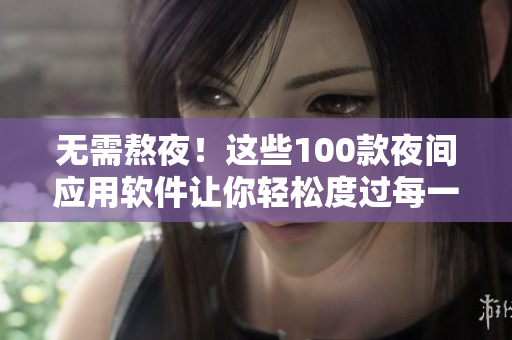 無(wú)需熬夜！這些100款夜間應(yīng)用軟件讓你輕松度過(guò)每一個(gè)夜晚