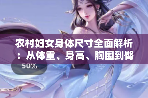 農(nóng)村婦女身體尺寸全面解析：從體重、身高、胸圍到臀圍，一網(wǎng)打盡！