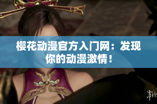 櫻花動(dòng)漫官方入門網(wǎng)：發(fā)現(xiàn)你的動(dòng)漫激情！