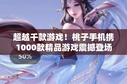 超越千款游戲！桃子手機(jī)攜1000款精品游戲震撼登場(chǎng)
