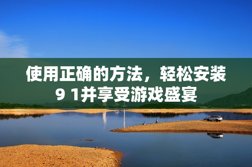 使用正確的方法，輕松安裝9 1并享受游戲盛宴