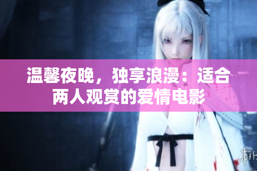 溫馨夜晚，獨(dú)享浪漫：適合兩人觀賞的愛情電影