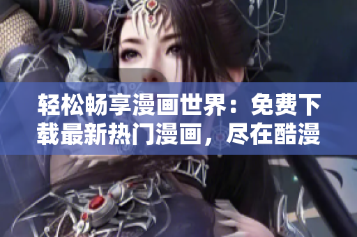 輕松暢享漫畫世界：免費(fèi)下載最新熱門漫畫，盡在酷漫屋！