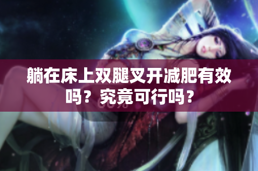 躺在床上雙腿叉開減肥有效嗎？究竟可行嗎？