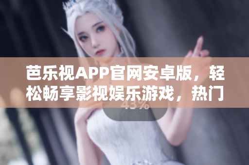 芭樂視APP官網(wǎng)安卓版，輕松暢享影視娛樂游戲，熱門資源應有盡有