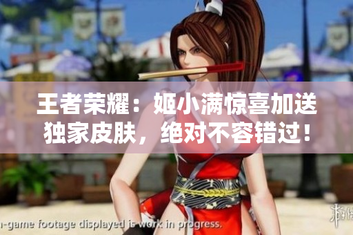 王者榮耀：姬小滿驚喜加送獨(dú)家皮膚，絕對(duì)不容錯(cuò)過！