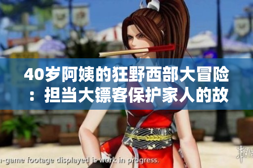 40歲阿姨的狂野西部大冒險(xiǎn)：擔(dān)當(dāng)大鏢客保護(hù)家人的故事