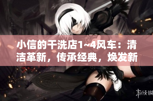 小信的干洗店1~4風(fēng)車：清潔革新，傳承經(jīng)典，煥發(fā)新生