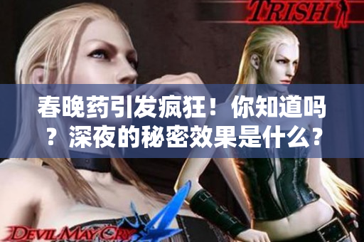 春晚藥引發(fā)瘋狂！你知道嗎？深夜的秘密效果是什么？