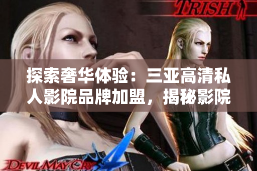 探索奢華體驗(yàn)：三亞高清私人影院品牌加盟，揭秘影院內(nèi)部圖片！