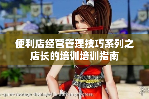便利店經(jīng)營(yíng)管理技巧系列之店長(zhǎng)的培訓(xùn)培訓(xùn)指南