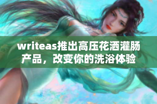writeas推出高壓花灑灌腸產(chǎn)品，改變你的洗浴體驗(yàn)