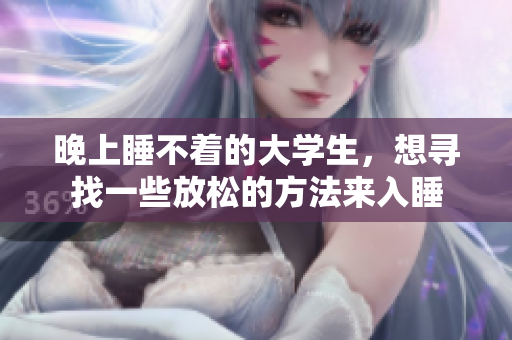 晚上睡不著的大學(xué)生，想尋找一些放松的方法來(lái)入睡