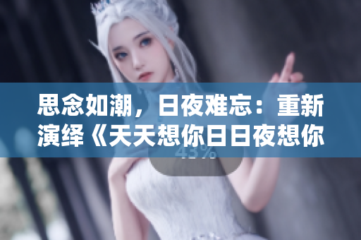 思念如潮，日夜難忘：重新演繹《天天想你日日夜想你》