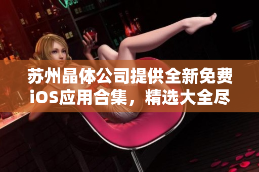蘇州晶體公司提供全新免費(fèi)iOS應(yīng)用合集，精選大全盡享免費(fèi)下載
