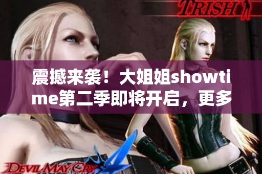 震撼來(lái)襲！大姐姐showtime第二季即將開(kāi)啟，更多驚喜等你發(fā)現(xiàn)！