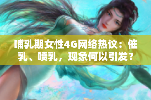 哺乳期女性4G網(wǎng)絡(luò)熱議：催乳、噴乳，現(xiàn)象何以引發(fā)？
