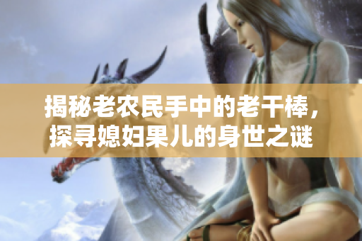 揭秘老農(nóng)民手中的老干棒，探尋媳婦果兒的身世之謎