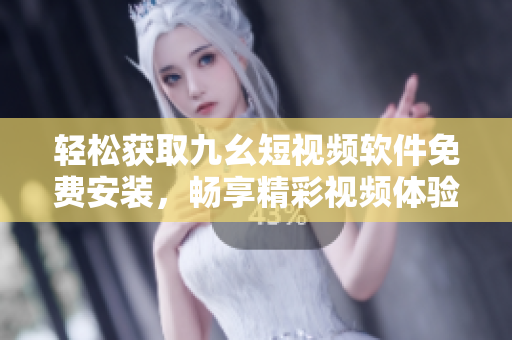 輕松獲取九幺短視頻軟件免費安裝，暢享精彩視頻體驗