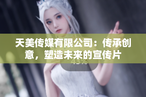 天美傳媒有限公司：傳承創(chuàng)意，塑造未來的宣傳片