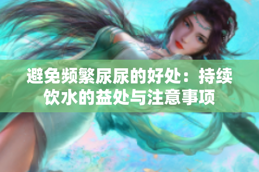 避免頻繁尿尿的好處：持續(xù)飲水的益處與注意事項