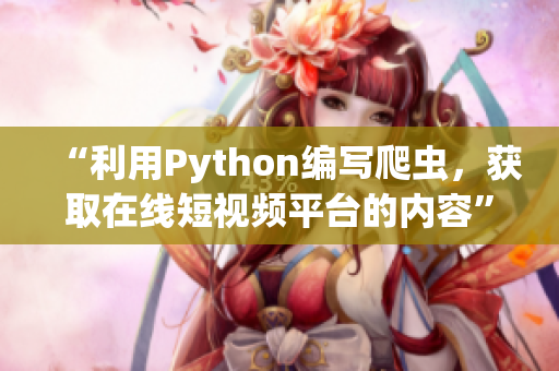 “利用Python編寫爬蟲，獲取在線短視頻平臺的內(nèi)容”