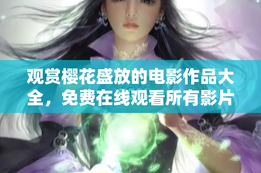 觀賞櫻花盛放的電影作品大全，免費(fèi)在線觀看所有影片