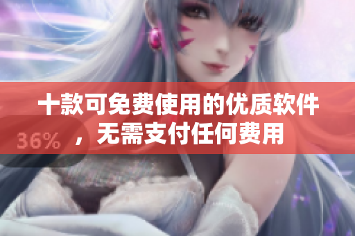 十款可免費(fèi)使用的優(yōu)質(zhì)軟件，無需支付任何費(fèi)用