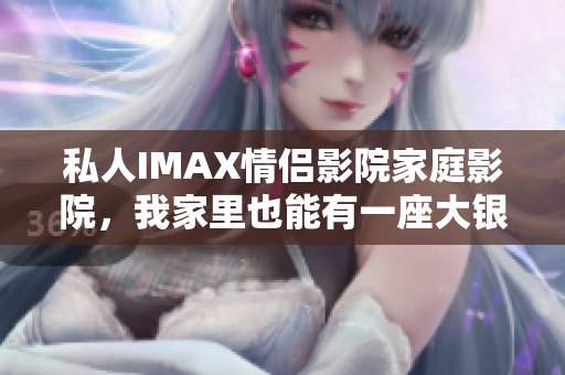 私人IMAX情侶影院家庭影院，我家里也能有一座大銀幕