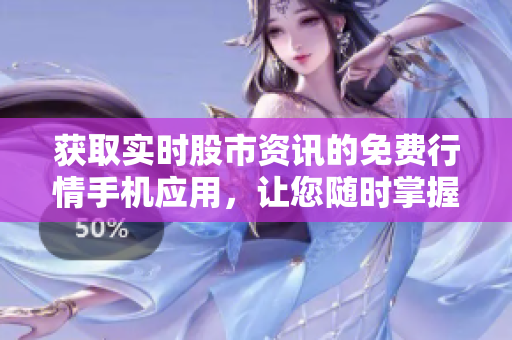 獲取實(shí)時股市資訊的免費(fèi)行情手機(jī)應(yīng)用，讓您隨時掌握市場動態(tài)