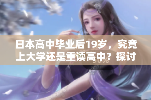 日本高中畢業(yè)后19歲，究竟上大學(xué)還是重讀高中？探討年輕學(xué)子的選擇挑戰(zhàn)