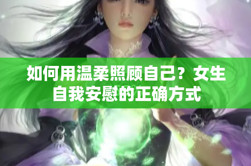 如何用溫柔照顧自己？女生自我安慰的正確方式