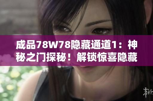 成品78W78隱藏通道1：神秘之門探秘！解鎖驚喜隱藏通道，揭開神秘面紗