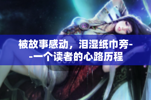 被故事感動，淚濕紙巾旁--一個讀者的心路歷程