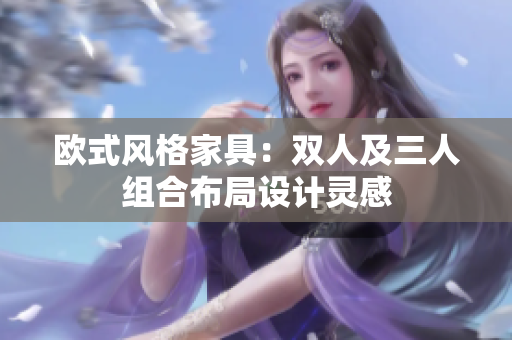 歐式風(fēng)格家具：雙人及三人組合布局設(shè)計(jì)靈感