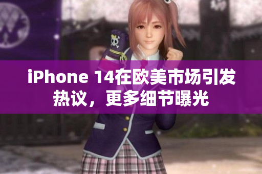 iPhone 14在歐美市場引發(fā)熱議，更多細(xì)節(jié)曝光
